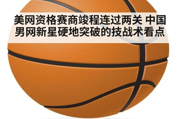 美网资格赛商竣程连过两关 中国男网新星硬地突破的技战术看点