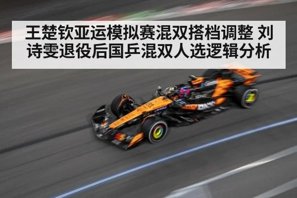王楚钦亚运模拟赛混双搭档调整 刘诗雯退役后国乒混双人选逻辑分析