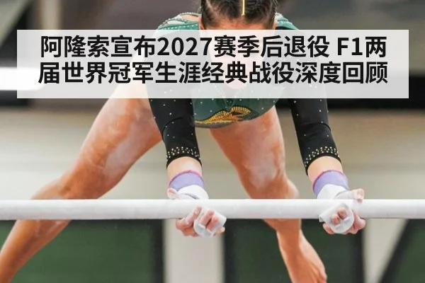 阿隆索宣布2027赛季后退役 F1两届世界冠军生涯经典战役深度回顾
