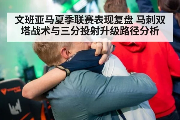 文班亚马夏季联赛表现复盘 马刺双塔战术与三分投射升级路径分析